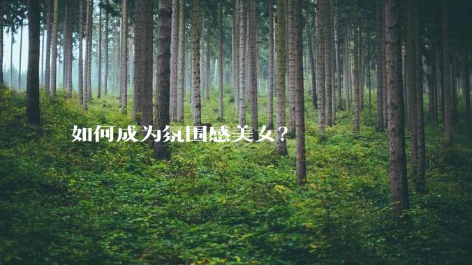 如何成为氛围感美女？
