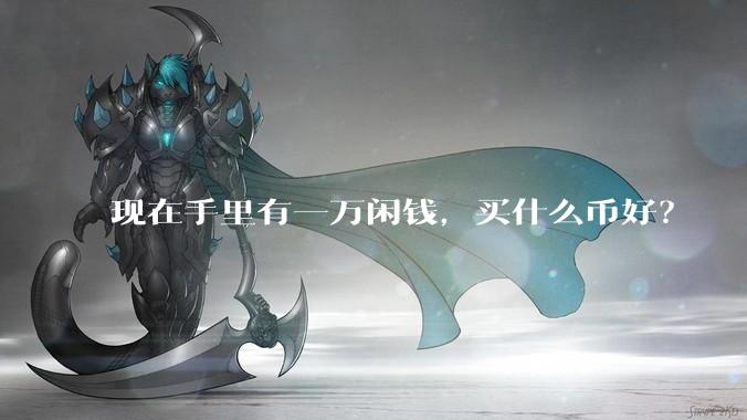 现在手里有一万闲钱，买什么币好？