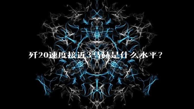 歼20速度接近3马赫是什么水平？