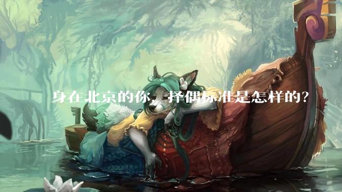 身在北京的你，择偶标准是怎样的？