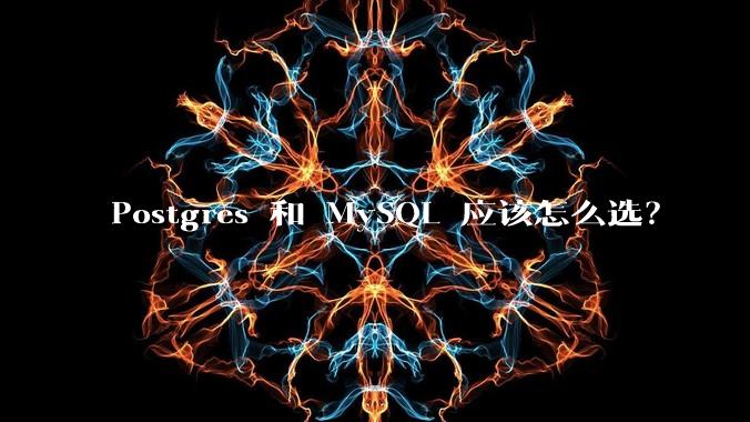 Postgres 和 MySQL 应该怎么选？