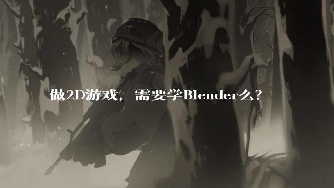 做2D游戏，需要学Blender么？