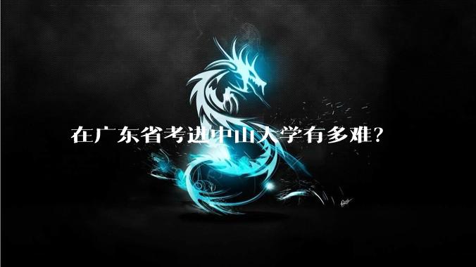 在广东省考进中山大学有多难？