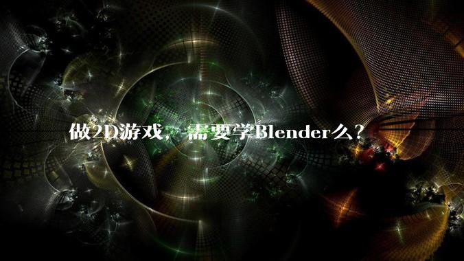 做2D游戏，需要学Blender么？