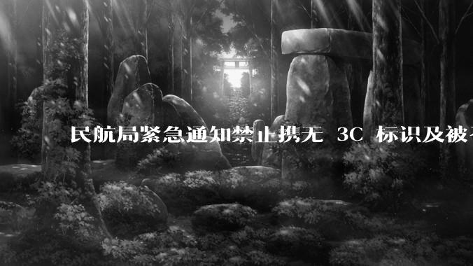 民航局紧急通知禁止携无 3C 标识及被召回的充电宝乘境内航班，无 3C 标识充电宝有哪些安全隐患？