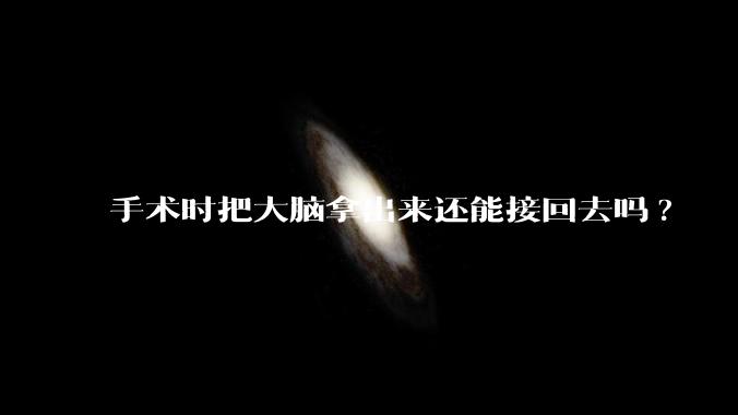 手术时把大脑拿出来还能接回去吗?