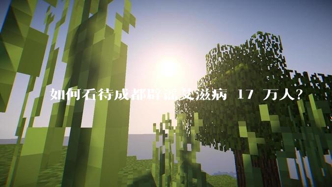 如何看待成都辟谣艾滋病 17 万人？