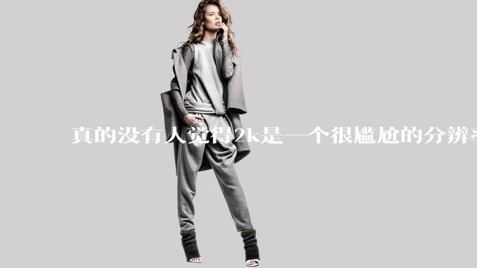 真的没有人觉得2k是一个很尴尬的分辨率吗？