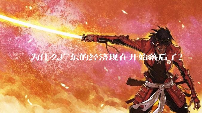 为什么广东的经济现在开始落后了？