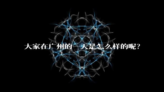 大家在广州的一天是怎么样的呢？