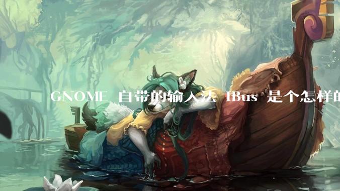GNOME 自带的输入法 iBus 是个怎样的存在?