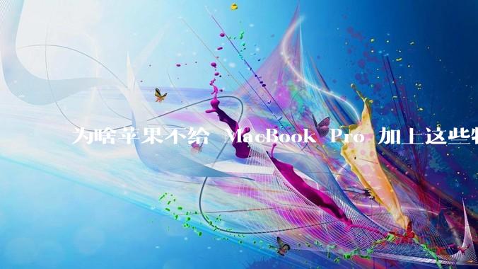 为啥苹果不给 MacBook Pro 加上这些特性？