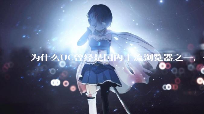 为什么UC曾经是国内主流浏览器之一，但现在却逐渐销声匿迹了？