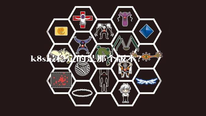 k8s最稳定的是那个版本？