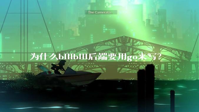 为什么bilibili后端要用go来写？