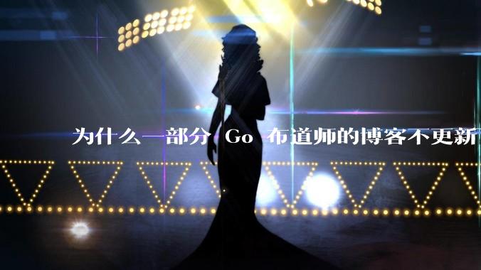 为什么一部分 Go 布道师的博客不更新了？