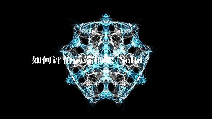 如何评价前端框架 Solid?