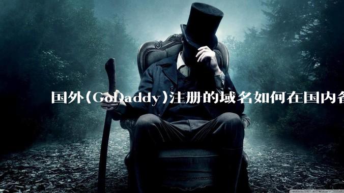 国外(GoDaddy)注册的域名如何在国内备案?