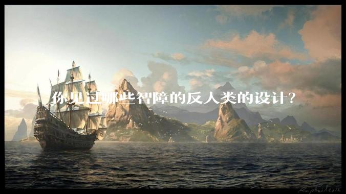 你见过哪些智障的反人类的设计？