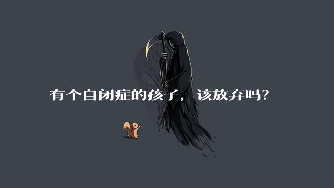 有个自闭症的孩子，该放弃吗？