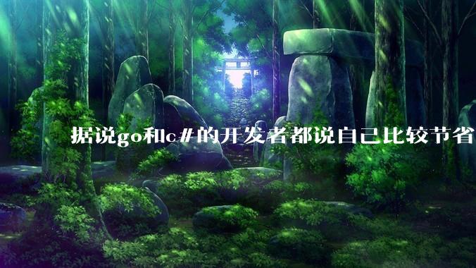 据说go和c#的开发者都说自己比较节省内存，你们认为呢？