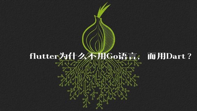 flutter为什么不用Go语言，而用Dart?