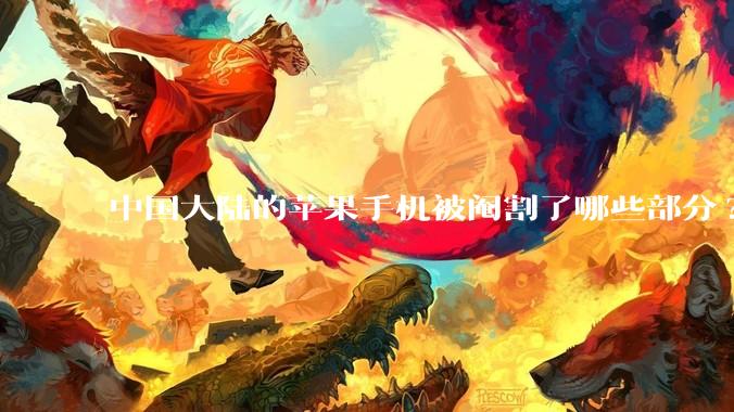 中国大陆的苹果手机被阉割了哪些部分?