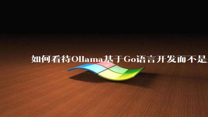 如何看待Ollama基于Go语言开发而不是别的编程语言？