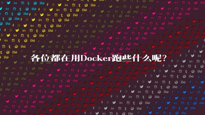 各位都在用Docker跑些什么呢？
