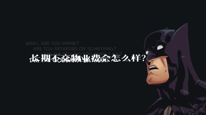 长期不交物业费会怎么样？