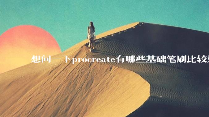 想问一下procreate有哪些基础笔刷比较好用呢？