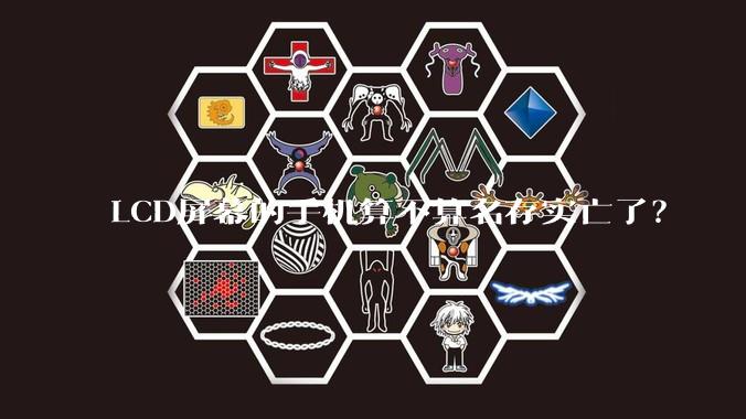 LCD屏幕的手机算不算名存实亡了？