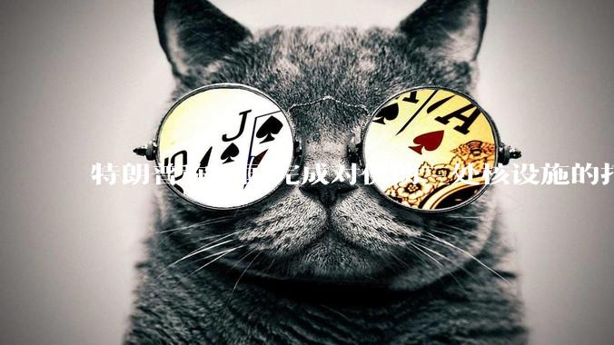 特朗普称美国完成对伊朗三处核设施的打击，具体情况如何？伊朗会如何反击？