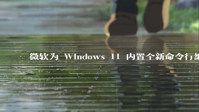 微软为 Windows 11 内置全新命令行编辑器 Edit，开源且轻巧，这款工具的推出是否有必要？