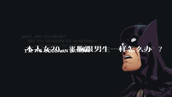 本人女20，平胸跟男生一样怎么办 ?