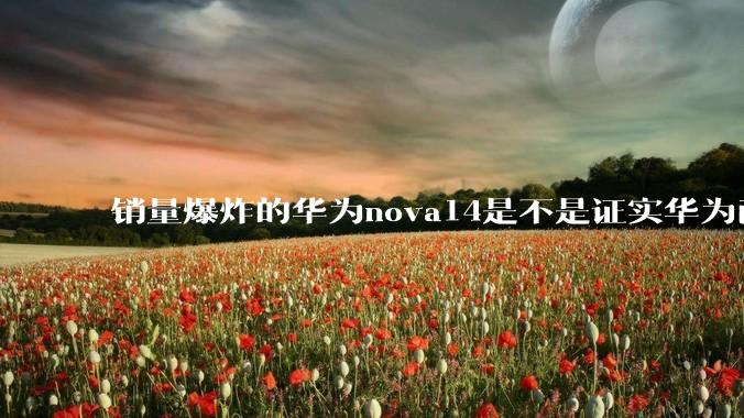 销量爆炸的华为nova14是不是证实华为已经腾出精力来收复中端市场了？