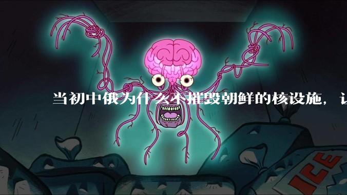 当初中俄为什么不摧毁朝鲜的核设施,让朝鲜拥有了自己的核武器?
