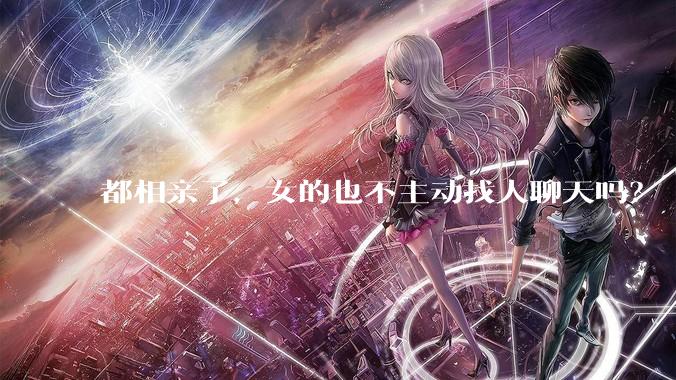 都相亲了，女的也不主动找人聊天吗？