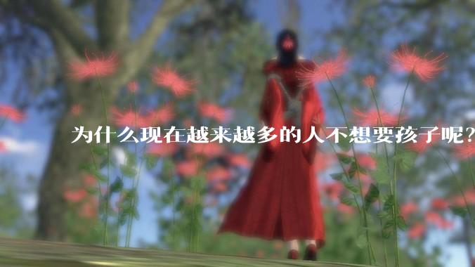 为什么现在越来越多的人不想要孩子呢？