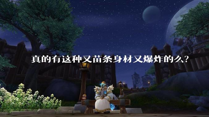 真的有这种又苗条身材又爆炸的么？