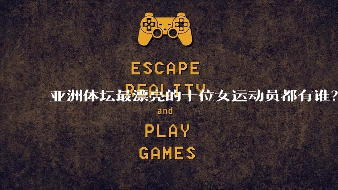 亚洲体坛最漂亮的十位女运动员都有谁？